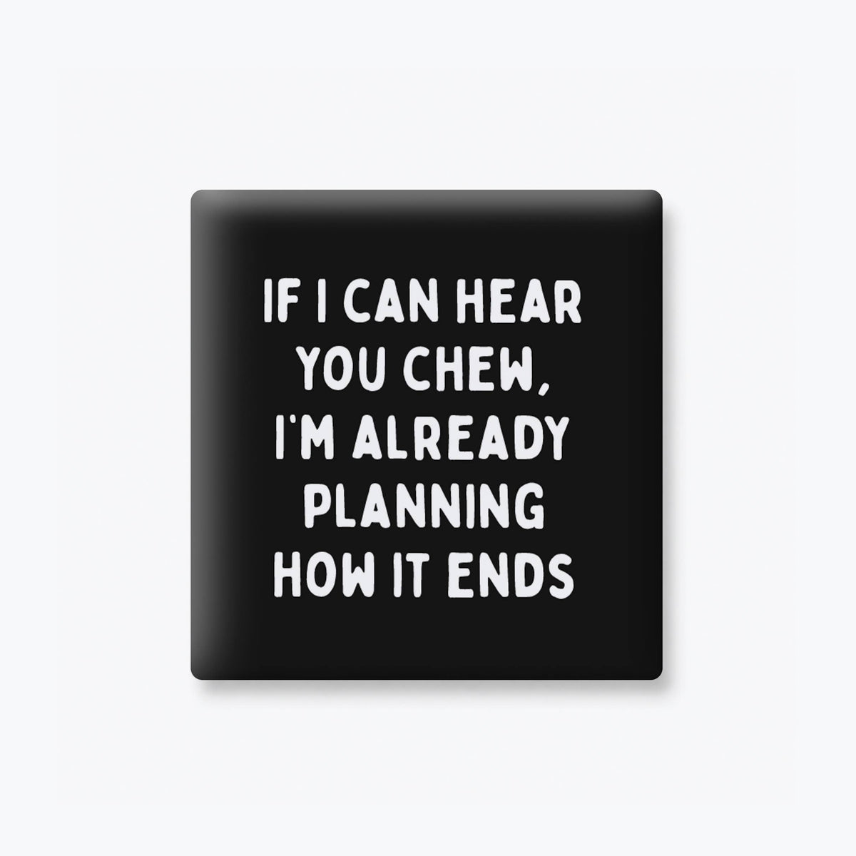 Funny Quote Magnet - How It Ends Chewing Loud